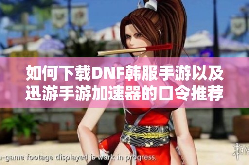 如何下载DNF韩服手游以及迅游手游加速器的口令推荐