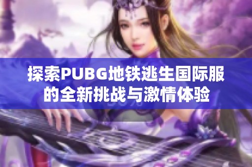 探索PUBG地铁逃生国际服的全新挑战与激情体验