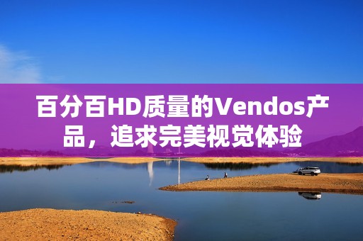 百分百HD质量的Vendos产品，追求完美视觉体验