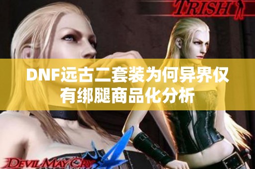 DNF远古二套装为何异界仅有绑腿商品化分析