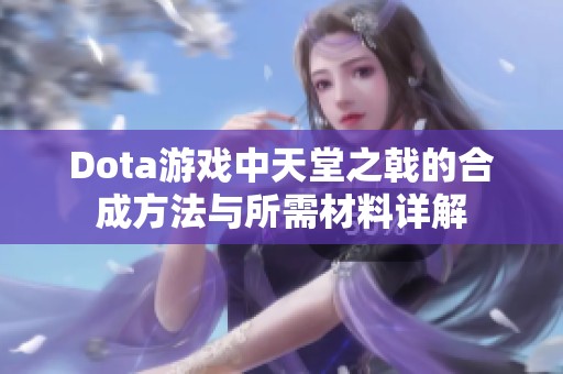 Dota游戏中天堂之戟的合成方法与所需材料详解