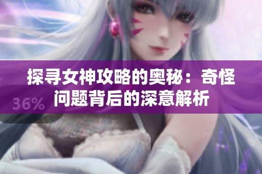 探寻女神攻略的奥秘：奇怪问题背后的深意解析