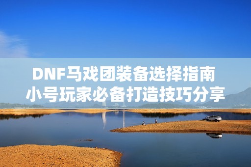 DNF马戏团装备选择指南 小号玩家必备打造技巧分享