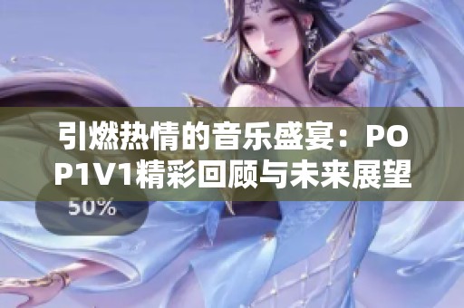 引燃热情的音乐盛宴：POP1∨1精彩回顾与未来展望