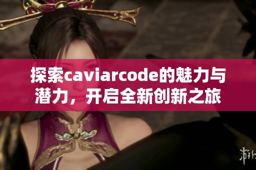 探索caviarcode的魅力与潜力，开启全新创新之旅