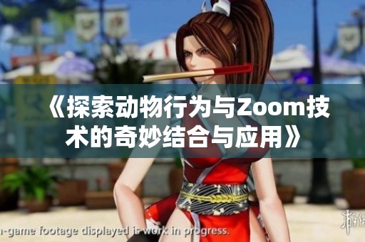 《探索动物行为与Zoom技术的奇妙结合与应用》