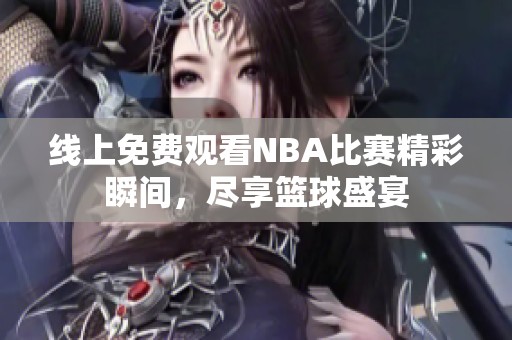 线上免费观看NBA比赛精彩瞬间，尽享篮球盛宴