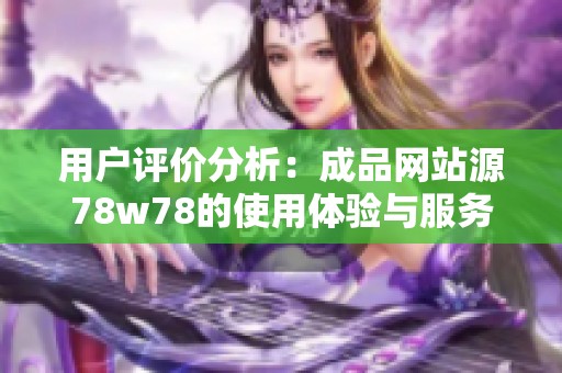 用户评价分析：成品网站源78w78的使用体验与服务质量探讨