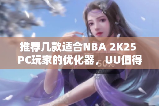 推荐几款适合NBA 2K25 PC玩家的优化器，UU值得一试！