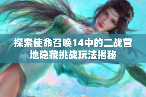 探索使命召唤14中的二战营地隐藏挑战玩法揭秘