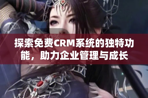 探索免费CRM系统的独特功能，助力企业管理与成长