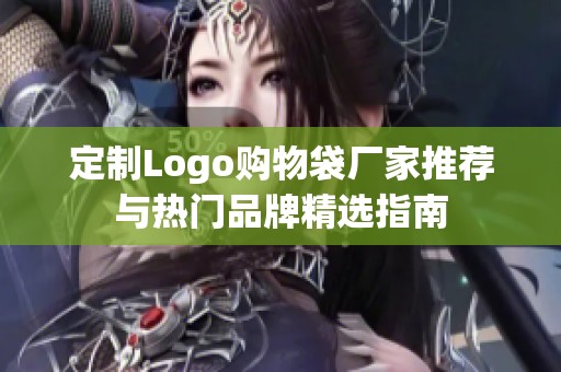 定制Logo购物袋厂家推荐与热门品牌精选指南