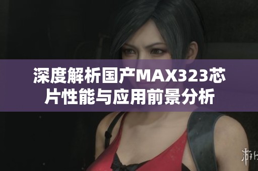 深度解析国产MAX323芯片性能与应用前景分析