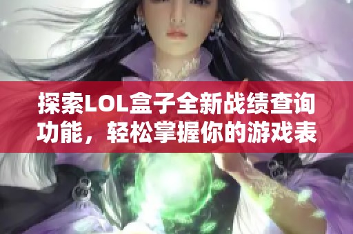 探索LOL盒子全新战绩查询功能，轻松掌握你的游戏表现