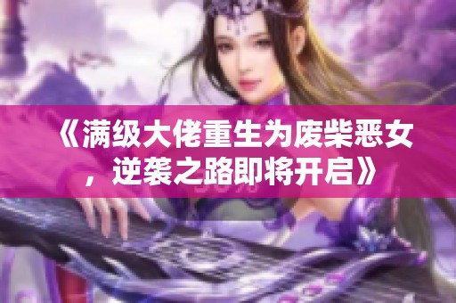 《满级大佬重生为废柴恶女，逆袭之路即将开启》