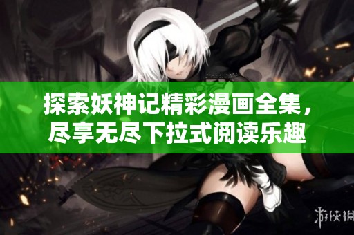 探索妖神记精彩漫画全集，尽享无尽下拉式阅读乐趣