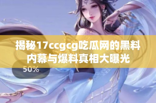 揭秘17ccgcg吃瓜网的黑料内幕与爆料真相大曝光