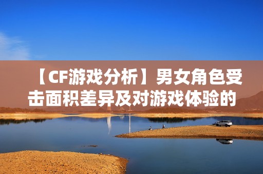 【CF游戏分析】男女角色受击面积差异及对游戏体验的影响