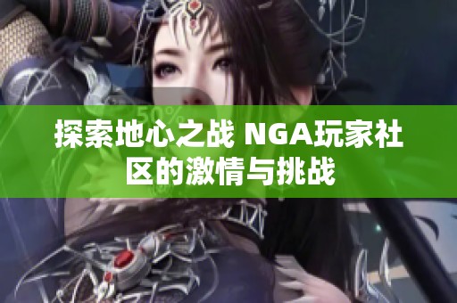 探索地心之战 NGA玩家社区的激情与挑战