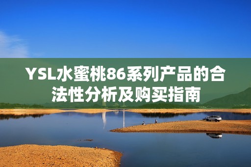 YSL水蜜桃86系列产品的合法性分析及购买指南