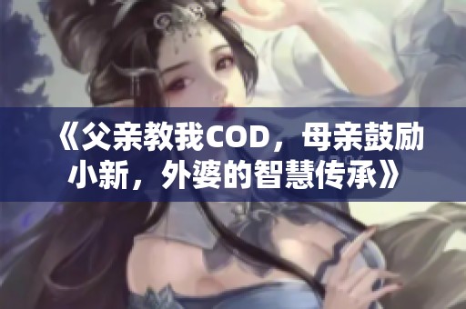 《父亲教我COD，母亲鼓励小新，外婆的智慧传承》