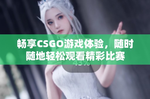 畅享CSGO游戏体验，随时随地轻松观看精彩比赛