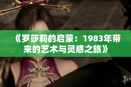 《罗莎莉的启蒙：1983年带来的艺术与灵感之旅》