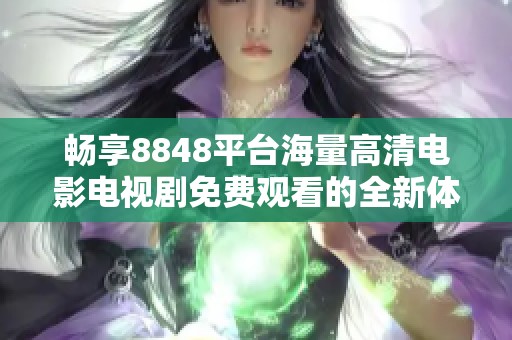 畅享8848平台海量高清电影电视剧免费观看的全新体验