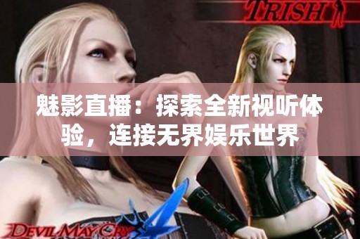 魅影直播：探索全新视听体验，连接无界娱乐世界