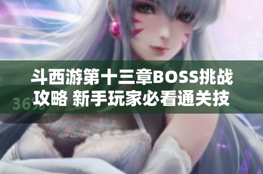 斗西游第十三章BOSS挑战攻略 新手玩家必看通关技巧解析