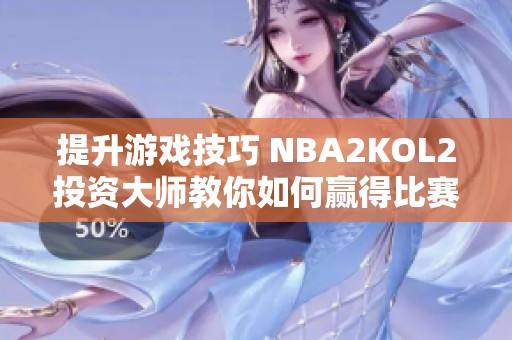 提升游戏技巧 NBA2KOL2投资大师教你如何赢得比赛与财富