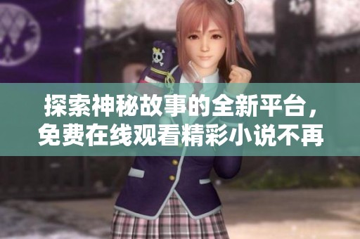 探索神秘故事的全新平台，免费在线观看精彩小说不再难