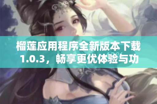 榴莲应用程序全新版本下载1.0.3，畅享更优体验与功能