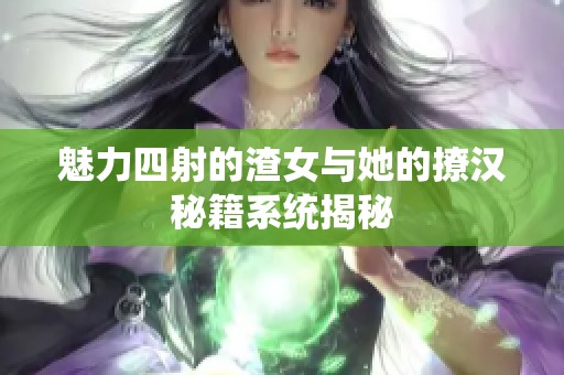 魅力四射的渣女与她的撩汉秘籍系统揭秘