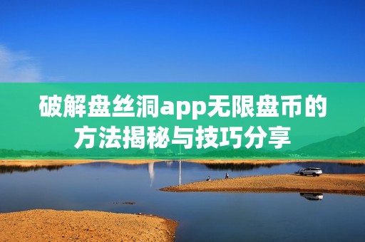 破解盘丝洞app无限盘币的方法揭秘与技巧分享