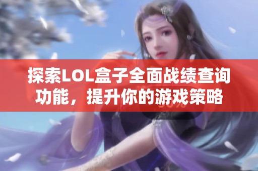 探索LOL盒子全面战绩查询功能，提升你的游戏策略