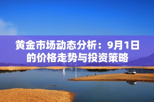 黄金市场动态分析：9月1日的价格走势与投资策略