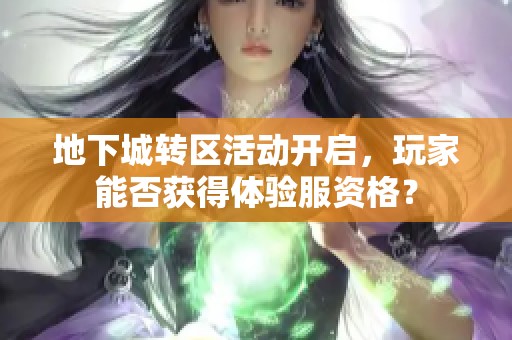 地下城转区活动开启，玩家能否获得体验服资格？