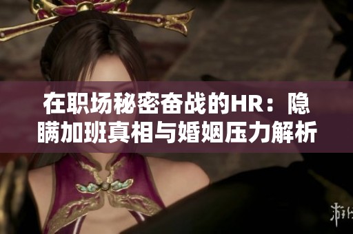 在职场秘密奋战的HR：隐瞒加班真相与婚姻压力解析