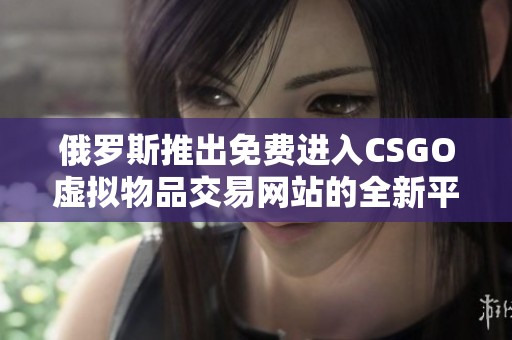 俄罗斯推出免费进入CSGO虚拟物品交易网站的全新平台