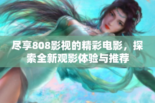 尽享808影视的精彩电影，探索全新观影体验与推荐