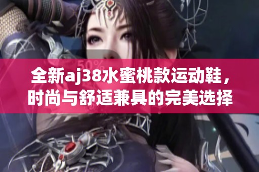 全新aj38水蜜桃款运动鞋，时尚与舒适兼具的完美选择