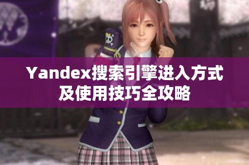 Yandex搜索引擎进入方式及使用技巧全攻略