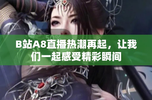 B站A8直播热潮再起，让我们一起感受精彩瞬间