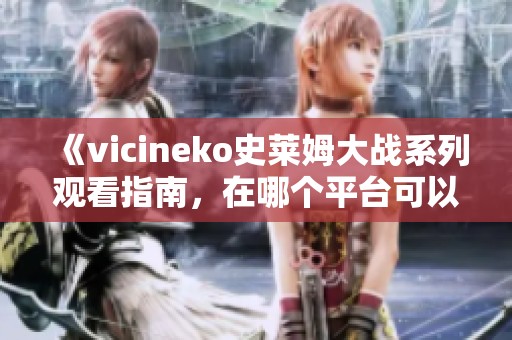 《vicineko史莱姆大战系列观看指南，在哪个平台可以看到》