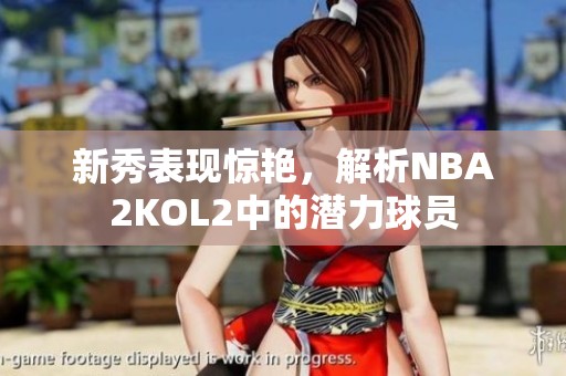 新秀表现惊艳，解析NBA2KOL2中的潜力球员