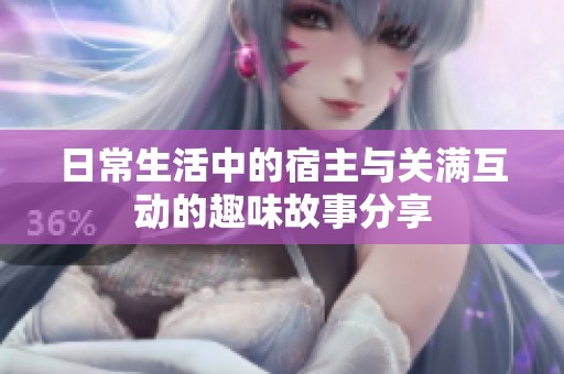 日常生活中的宿主与关满互动的趣味故事分享