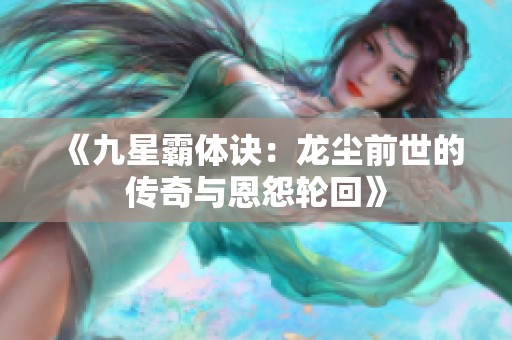 《九星霸体诀：龙尘前世的传奇与恩怨轮回》