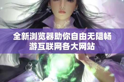 全新浏览器助你自由无阻畅游互联网各大网站