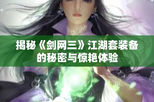 揭秘《剑网三》江湖套装备的秘密与惊艳体验